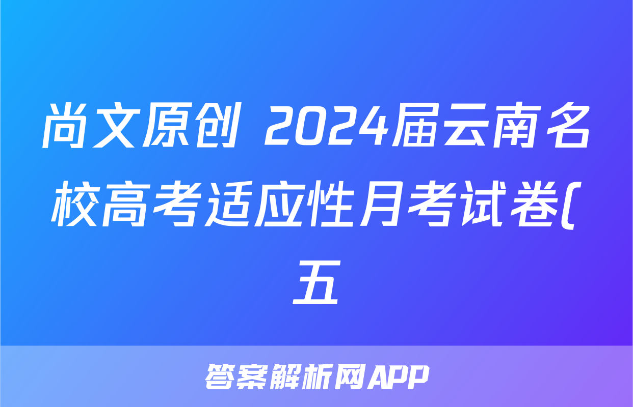 尚文原创 2024届云南名校高考适应性月考试卷(五)5理科综合试题